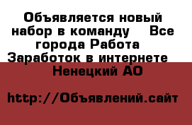 Объявляется новый набор в команду! - Все города Работа » Заработок в интернете   . Ненецкий АО